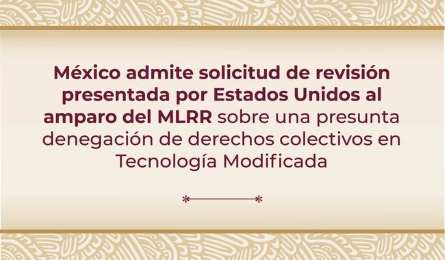 Mxico admite solicitud de revisin sobre derechos colectivos en empresa Tecnologa Modificada