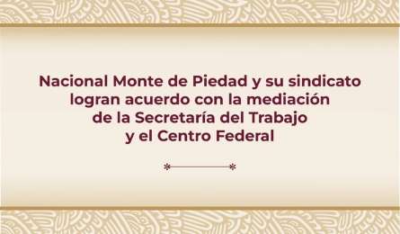 Nacional Monte de Piedad y sindicato logran consenso con mediacin de la Secretara del Trabajo y el Centro Federal