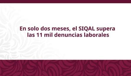 SIQAL transforma la denuncia laboral con 11 mil 800 casos en dos meses