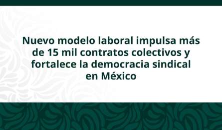 Reforma laboral impulsa renovaci�n sindical con m�s de 45 mil contratos colectivos vigentes