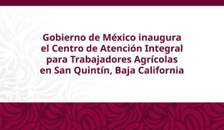 Inauguran centro integral en San Quint�n para garantizar derechos de jornaleros agr�colas